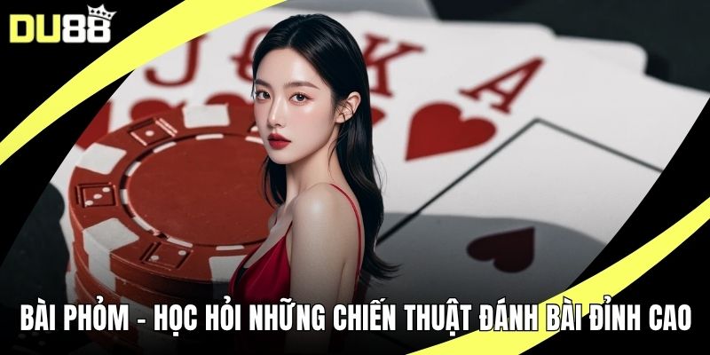 Bài Phỏm - Học Hỏi Những Chiến Thuật Đánh Bài Đỉnh Cao