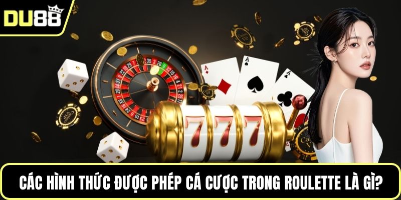 Các hình thức được phép cá cược trong Roulette là gì?