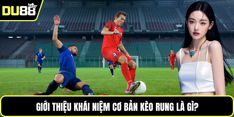 Giới thiệu khái niệm cơ bản kèo rung là gì?