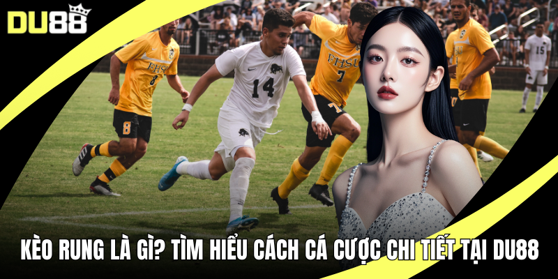 Kèo Rung Là Gì? Tìm Hiểu Cách Cá Cược Chi Tiết Tại DU88