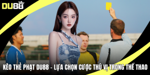 Kèo Thẻ Phạt DU88 – Lựa Chọn Cược Thú Vị Trong Thể Thao