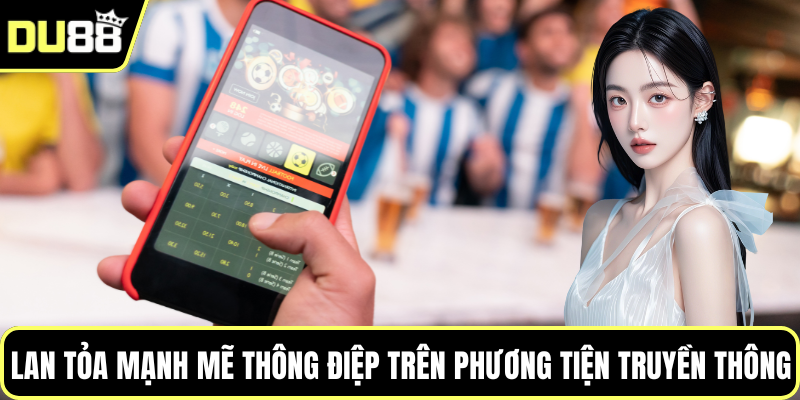 Lan tỏa mạnh mẽ thông điệp trên phương tiện truyền thông