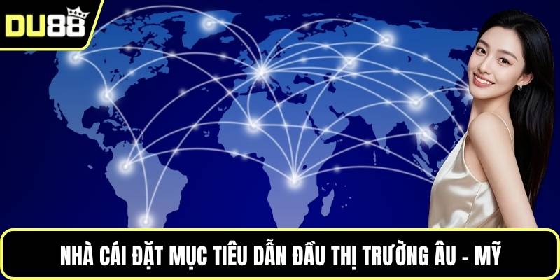 Nhà cái đặt mục tiêu dẫn đầu thị trường Âu - Mỹ