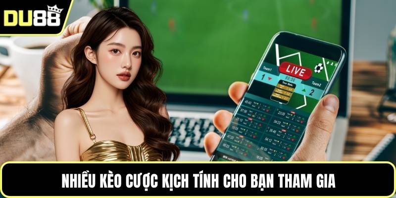 Nhiều kèo cược kịch tính cho bạn tham gia