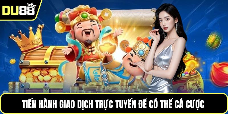 Tiến hành giao dịch trực tuyến để có thể cá cược 